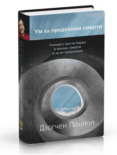 Новая книга. Дзогчен Понлоп Ринпоче. Ум за пределами смерти. Учения о шести бардо в жизни, смерти и за их пределами