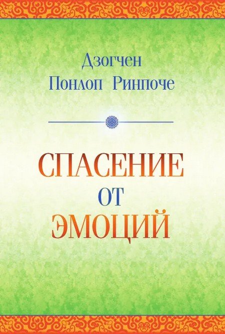 Новая книга. Дзогчен Понлоп Ринпоче. Спасение от эмоций. Как работать со своими эмоциями и трансформировать боль и смятение в энергию, дающую силы